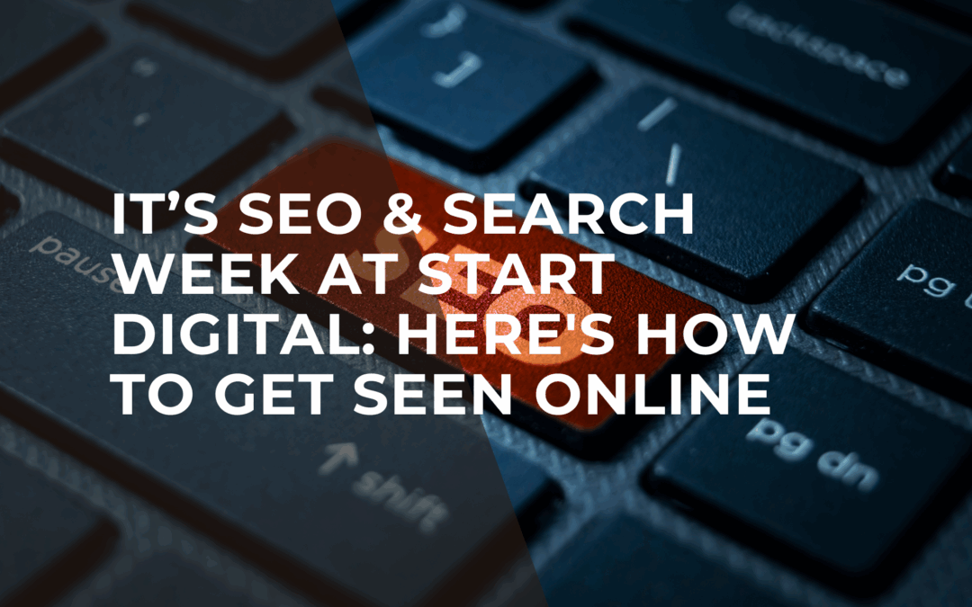 It’s SEO & Search Week at Start Digital: Here’s How to Get Seen Online