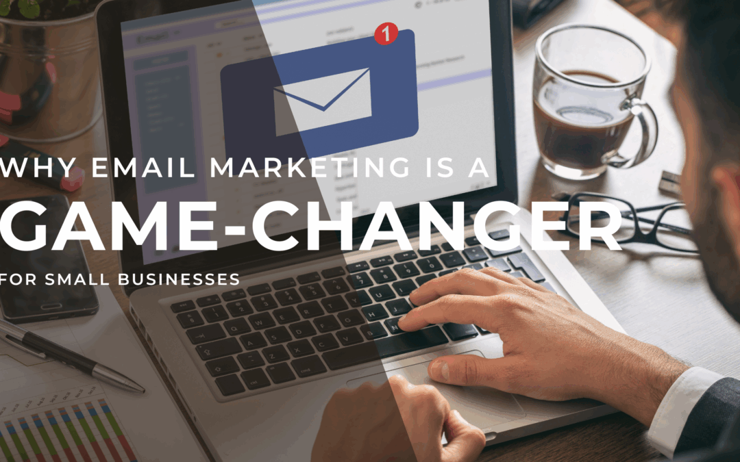 Why Email Marketing Is a Game-Changer for Small Businesses