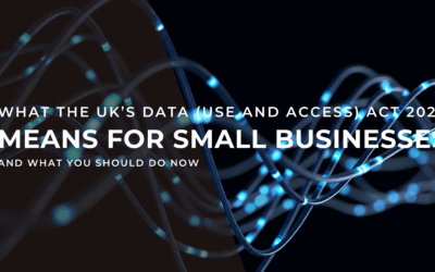 What the UK’s Data (Use and Access) Act 2025 Means for Small Businesses and What You Should Do Now